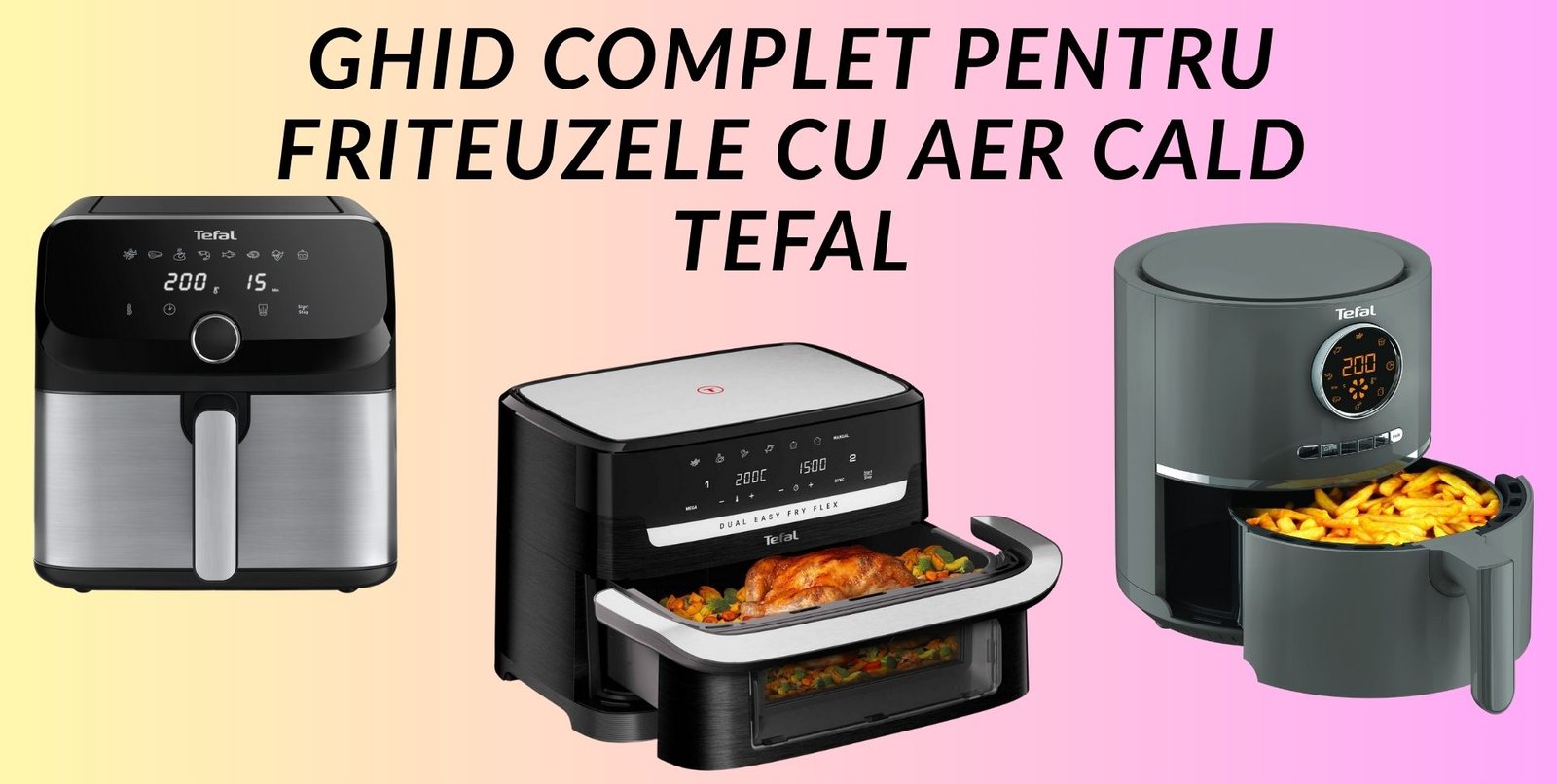 Air Fryer Tefal. Ghid complet pentru friteuzele cu aer cald Tefal